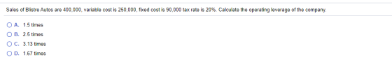 Sales of Blistre Autos are 400,000, variable cost is 250,000, fixed cost is 90,000 tax rate is 20% Calculate the operating le