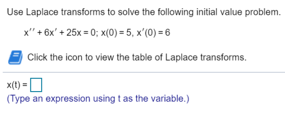 Use Laplace transforms to solve the following initial value problem. x + 6x + 25x = 0; x(0) = 5, x(0) = 6 Click the icon