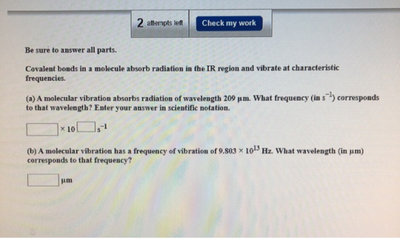 2 attempts left Check my work Be sure to answer all parts. Covalent bonds in a molecule absorb radiation in the IR region and