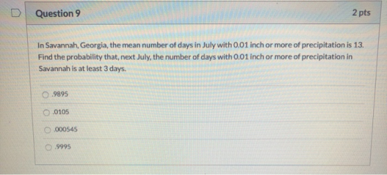 D Question 9 2 pts In Savannah, Georgia, the mean number of days in July with 0.01 inch or more of precipitation is 13. Find