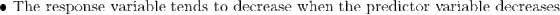 \bullet \textup{ The response variable tends to decrease when the predictor variable decreases}