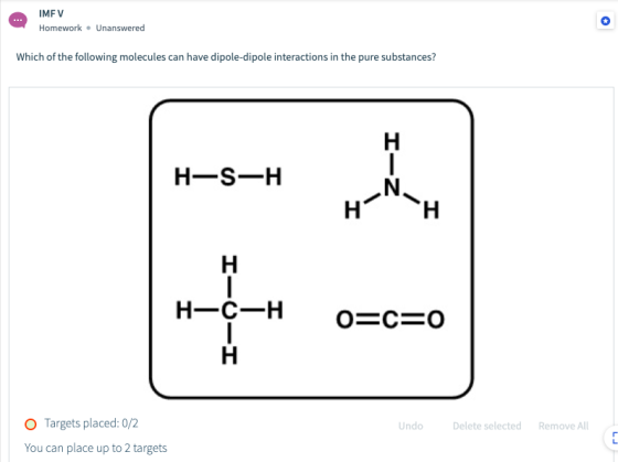 @ the IMFV Homework. Unanswered work - Unanswered Which of the following molecules can have dipole-dipole interactions in the