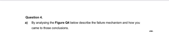 Question 4. a) By analysing the Figure Q4 below describe the failure mechanism and how you came to those conclusions. 101