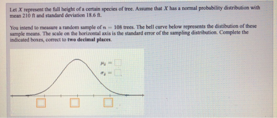 Let X represent the full height of a certain species of tree. Assume that X has a normal probability distribution with mean 2