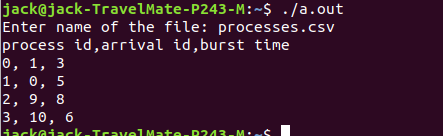 jack@jack-TravelMate-P243-M:~$ ./a.out Enter nane of the file: processes.csv process id,arrival id,burst tine 0, 1, 3 11, θ,