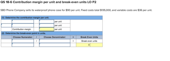 QS 18-6 Contribution margin per unit and break-even units LO P2 SBD Phone Company sells its waterproof phone case for $90 per