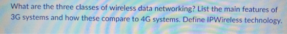 What are the three classes of wireless data networking? List the main features of 3G systems and how these compare to 4G syst