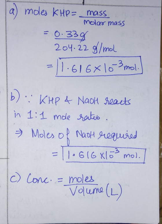 a) moles KHP= mass Molar mass = 0.338 204.22 g/mol = 11.616*10-3 mol.] (6) : KHP & Nach reacts in 1:1 mole ratio Moles of Nas