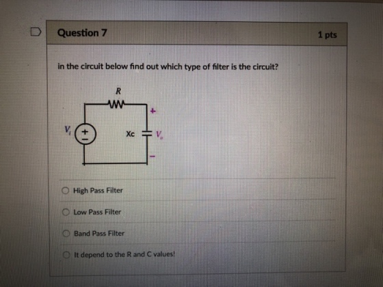 DQuestion 7 1 pts in the circuit below find out which type of filter is the circuit? 0 High Pass Filter D Low Pass Filter D Band Pass Filter It depend to the R and C values