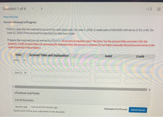 Question 1 of 4 > -/2 View Policies Current Attempt in Progress Flint Co. uses the net method to account for cash discounts.