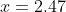 x=2.47