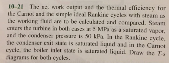 10-21 The net work output and the thermal efficiency for the Carnot and the simple ideal Rankine cycles with steam as the wor