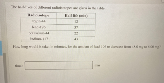 The half-lives of different radioisotopes are given in the table. Radioisotope argon-44 lead-196 potassium-44 indium-117 Half