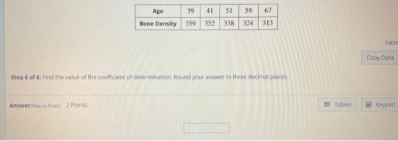 Age Bone Density 39 41 359 352 51 338 58 324 67 313 Table Copy Data Step 6 of 6: Find the value of the coefficient of determi
