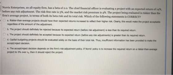 Norris Enterprises, an all-equity firm, has a beta of 2.0. The chief financial officer is evaluating a project with an expect