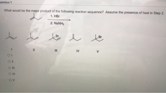 aestion 1 What would be the major product of the following reaction sequence? Assume the presence of heat in Step 2. 1. HBr 2
