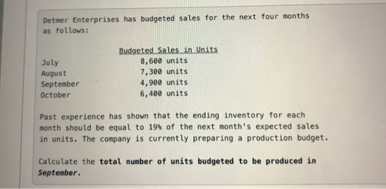 Detmer Enterprises has budgeted sales for the next four months as follows: July August September October Budgeted Sales in Un