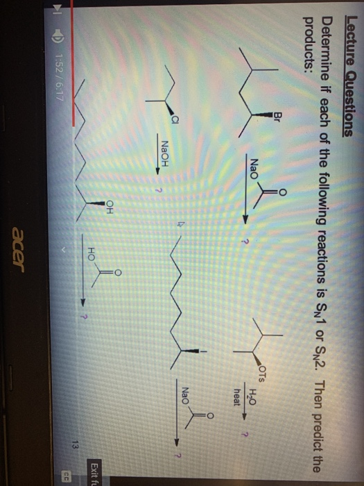 Lecture Questions Determine if each of the following reactions is Sn1 or SN2. Then predict the products: L Nao OTS H20 heat N