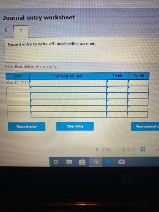 Journal entry worksheet Record entry to write-off uncollectible account. Note: Enter debits before credits. Date General Jour