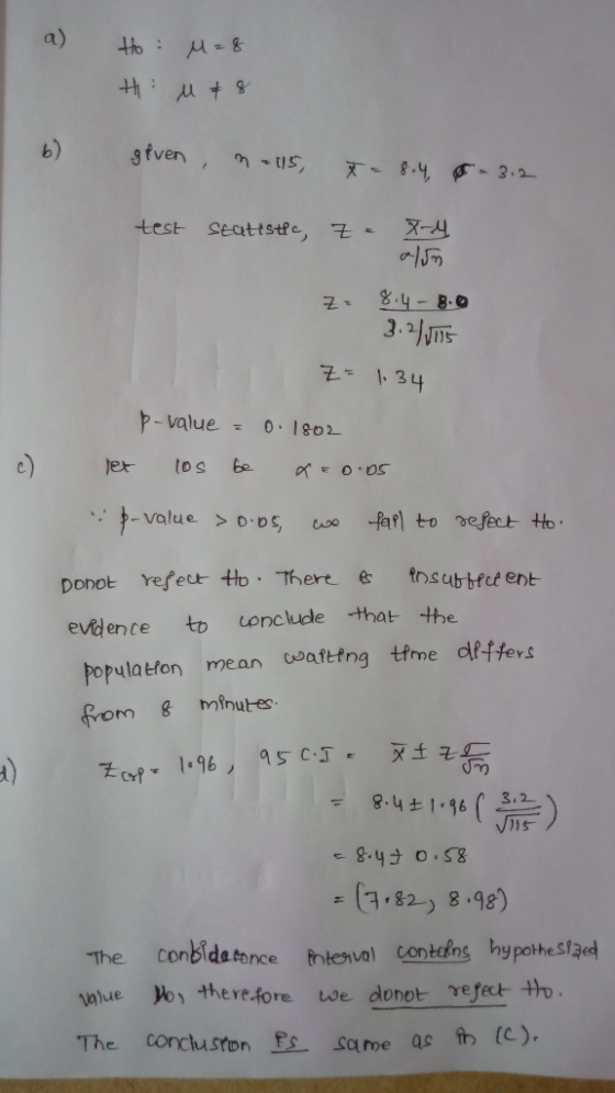 a) Ho: Hi M=8 u & 8 given , n. 115 t= 8.4 - 312 test statistic, Z = X-4 z. 8.4 - 8.0 3.2/5175 Z= 1.34 p-value = 0.1802 let lo