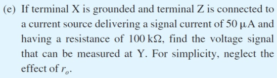 (e) If terminal X is grounded and terminal Z is connected to a current source delivering a signal current of 50 μA and having a resistance of 100 k2, find the voltage signal that can be measured at Y. For simplicity, neglect the effect of r.
