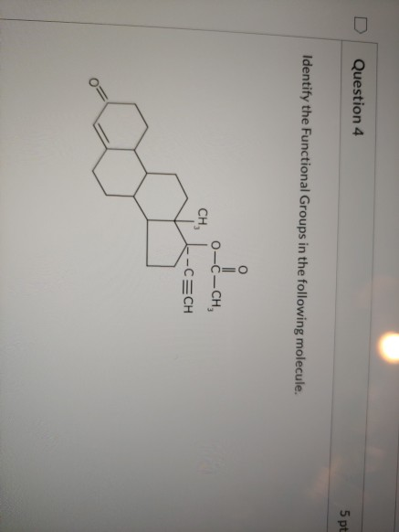 Question 4 5 pt Identify the Functional Groups in the following molecule. O=O 0-C-CH, CH -CECH