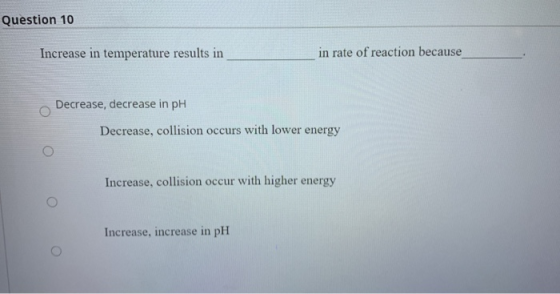 Question 10 Increase in temperature results in in rate of reaction because Decrease, decrease in pH Decrease, collision occur