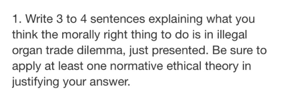 1. Write 3 to 4 sentences explaining what you think the morally right thing to do is in illegal organ trade dilemma, just pre