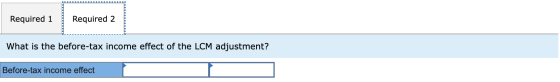 Required 1 Required 2 What is the before-tax income effect of the LCM adjustment? Before-tax income effect