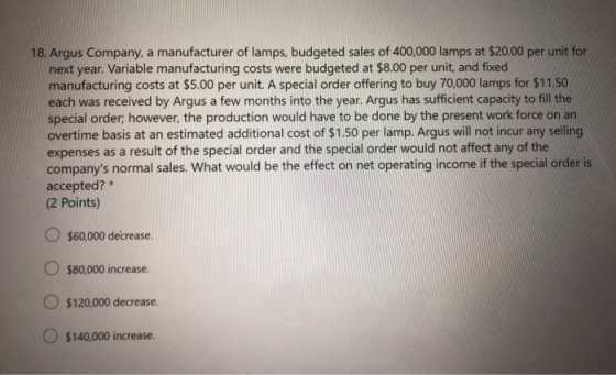 18. Argus Company, a manufacturer of lamps, budgeted sales of 400,000 lamps at $20.00 per unit for next year. Variable manufa