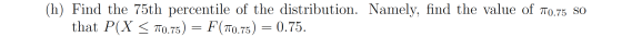 (h) Find the 75th percentile of the distribution. Namely, find the value of 70.75 SO that P(X < 70.75) = F(710.75) = 0.75.