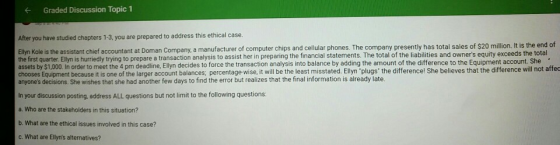 Graded Discussion Topic 1 After you have studied chapters 1-3, you are prepared to address this ethical case. Ellyn Kole is t