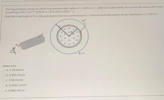 The Figure below shows an ideal long solenoid with radius R 2.00 cm, n = 2000 turns per meter, its current decreases with tim