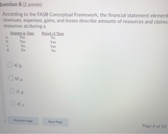 Question 8 (2 points) According to the FASB Conceptual Framework, the financial statement element revenues, expenses, gains,