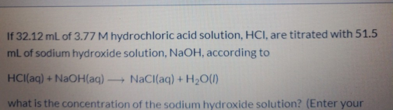 If 32.12 mL of 3.77 M hydrochloric acid solution, HCl, are titrated with 51.5 mL of sodium hydroxide solution, NaOH, accordin