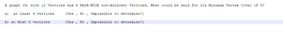A graph (G) with 12 Vertices has 4 PAIR-WISE non-Adjacent Vertices, What could be said for its Minimum Vertex Cover of G? at