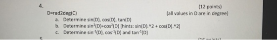 4. (12 points) Derad2deg(C) (all values in D are in degree) a. Determine sin(D), cos(D), tan(D) b. Determine sin(D)+cos (D) [hints: sin(D).A2+cos(D).2] c. Determine sin (D), cos (D) and tan (D)