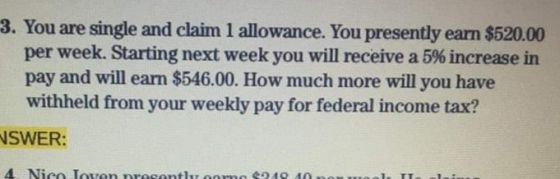 3. You are single and claim 1 allowance. You presently earn $520.00 per week. Starting next week you will receive a 5% increa