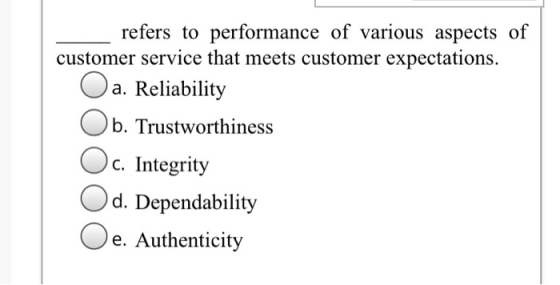 refers to performance of various aspects of customer service that meets customer expectations. a. Reliability b. Trustworthin