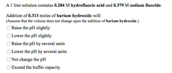 A 1 liter solution contains 0.284 M hydrofluoric acid and 0.379 M sodium fluoride. Addition of 0.313 moles of barium hydroxid
