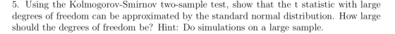 5. Using the Kolmogorov-Smirnov two-sample test, show that the t statistic with large degrees of freedom can be approximated