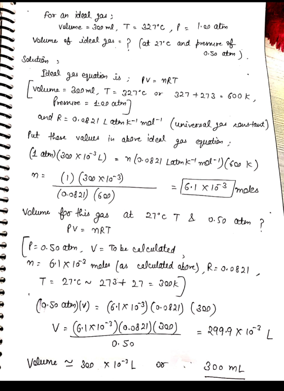 . for an ideal gas; Volume = 300 ml, T = 327°C, pa lies aten Volume of ideal gas = ? (at 27°C and pressure of 0.5o aten). Sol