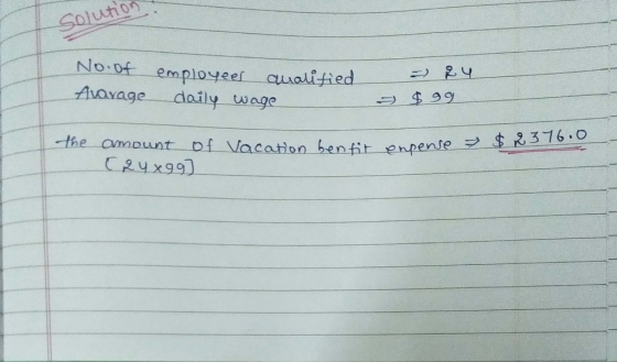 Solution No.of Avarage = 24 employees analitied daily wage $99 $2376.0 the amount of Vacation benfit enpense a (24x99) ation