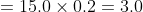= 15.0 \times 0.2 = 3.0