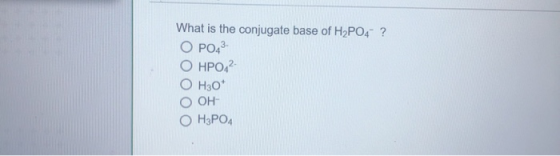 What is the conjugate base of H2PO4? O PO43 ОНРО, 2- Оно* Оон- ОН3РО4