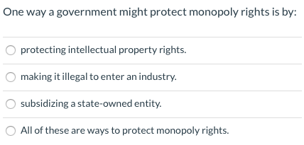 One way a government might protect monopoly rights is by: O protecting intellectual property rights. O making it illegal to e