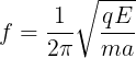 \large f= \frac{1}{2\pi }\sqrt{\frac{qE}{ma} }