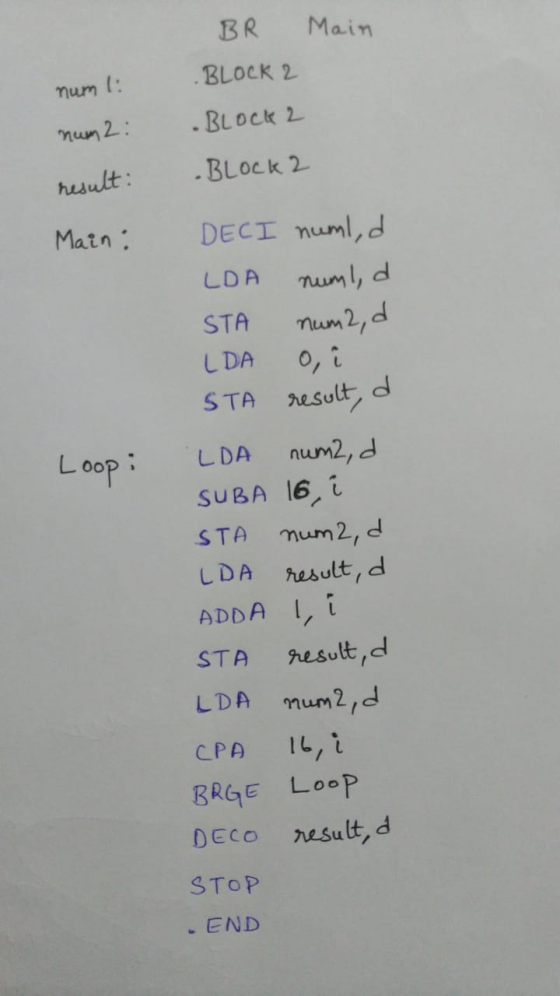 Main num 1: BR BLOCK 2 .BLOCK 2 .BLOCK 2 num 2: result: Main : Loop: DECI numl,d LOA numl, d STA num2, d LDA o i STA result,