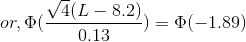or,\Phi (\frac {\sqrt 4 (L - 8.2)}{0.13})=\Phi (-1.89)