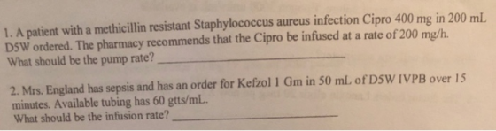 1. A patient with a methicillin resistant Staphylococcus aureus infection Cipro 400 mg in 200 mL DSW ordered. The pharmacy re